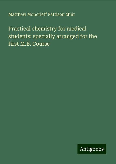 Matthew Moncrieff Pattison Muir: Practical chemistry for medical students: specially arranged for the first M.B. Course, Buch