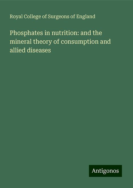 Royal College Of Surgeons Of England: Phosphates in nutrition: and the mineral theory of consumption and allied diseases, Buch