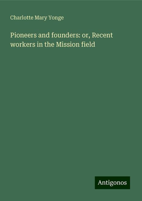 Charlotte Mary Yonge: Pioneers and founders: or, Recent workers in the Mission field, Buch