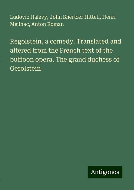 Ludovic Halévy: Regolstein, a comedy. Translated and altered from the French text of the buffoon opera, The grand duchess of Gerolstein, Buch