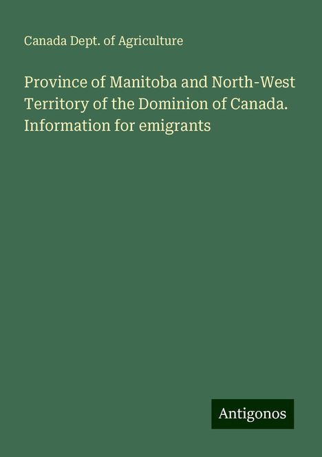 Canada Dept. Of Agriculture: Province of Manitoba and North-West Territory of the Dominion of Canada. Information for emigrants, Buch