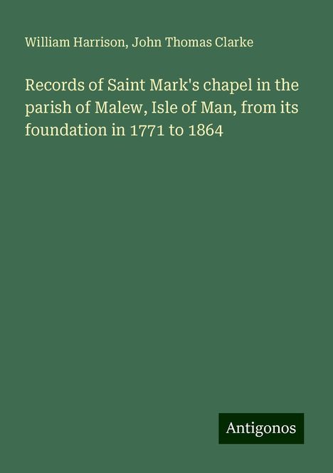 William Harrison: Records of Saint Mark's chapel in the parish of Malew, Isle of Man, from its foundation in 1771 to 1864, Buch