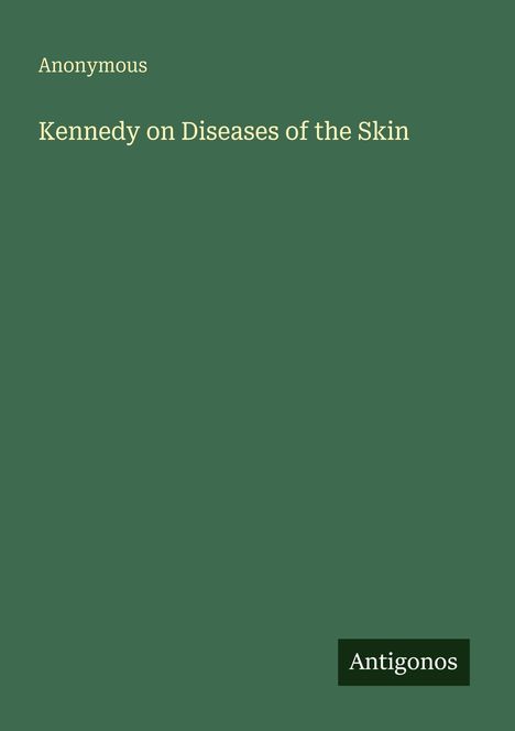 "Anonymous. Kennedy on Diseases of the Skin. Antigonos." Weiße Schrift auf dunkelgrünem Hintergrund.