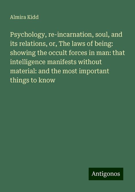 Almira Kidd: Psychology, re-incarnation, soul, and its relations, or, The laws of being: showing the occult forces in man: that intelligence manifests without material: and the most important things to know, Buch