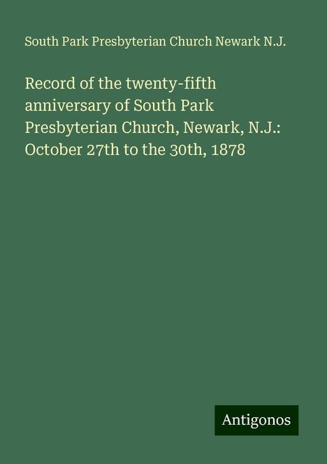 South Park Presbyterian Church Newark N. J.: Record of the twenty-fifth anniversary of South Park Presbyterian Church, Newark, N.J.: October 27th to the 30th, 1878, Buch