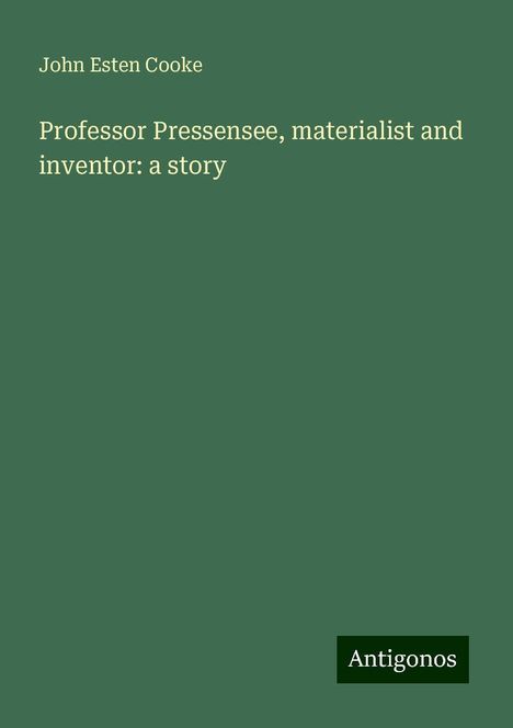 John Esten Cooke: Professor Pressensee, materialist and inventor: a story, Buch