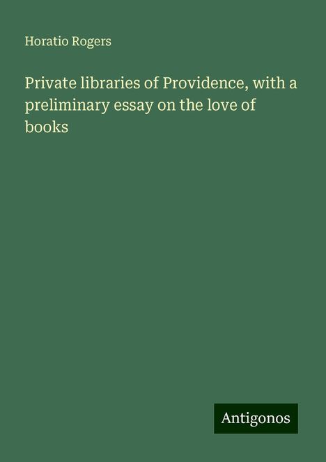 Horatio Rogers: Private libraries of Providence, with a preliminary essay on the love of books, Buch