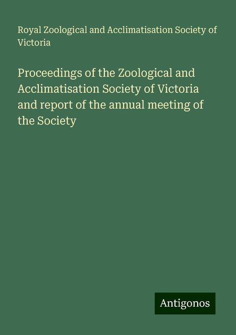 Royal Zoological and Acclimatisation Society of Victoria: Proceedings of the Zoological and Acclimatisation Society of Victoria and report of the annual meeting of the Society, Buch