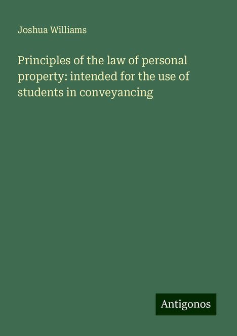 Joshua Williams: Principles of the law of personal property: intended for the use of students in conveyancing, Buch