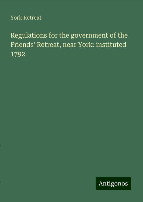 York Retreat: Regulations for the government of the Friends' Retreat, near York: instituted 1792, Buch