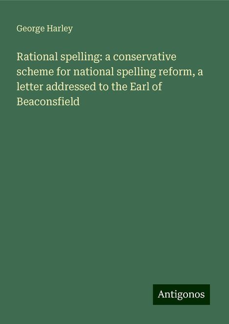 George Harley: Rational spelling: a conservative scheme for national spelling reform, a letter addressed to the Earl of Beaconsfield, Buch