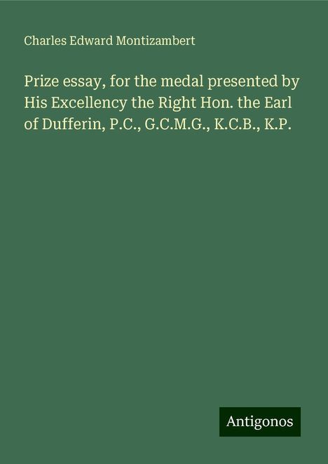 Charles Edward Montizambert: Prize essay, for the medal presented by His Excellency the Right Hon. the Earl of Dufferin, P.C., G.C.M.G., K.C.B., K.P., Buch