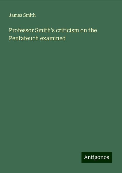 James Smith: Professor Smith's criticism on the Pentateuch examined, Buch