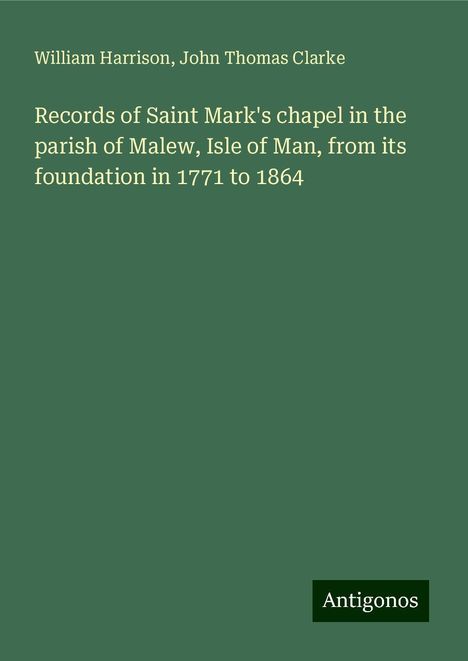 William Harrison: Records of Saint Mark's chapel in the parish of Malew, Isle of Man, from its foundation in 1771 to 1864, Buch