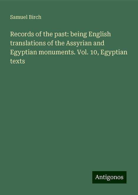 Samuel Birch: Records of the past: being English translations of the Assyrian and Egyptian monuments. Vol. 10, Egyptian texts, Buch