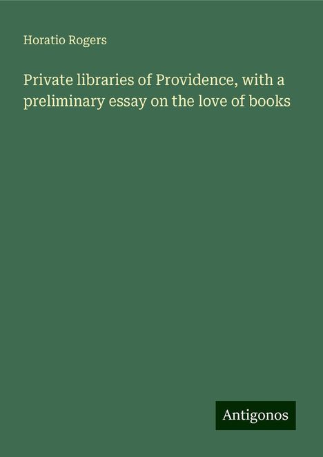 Horatio Rogers: Private libraries of Providence, with a preliminary essay on the love of books, Buch