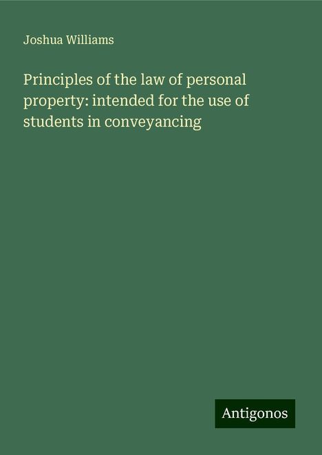 Joshua Williams: Principles of the law of personal property: intended for the use of students in conveyancing, Buch