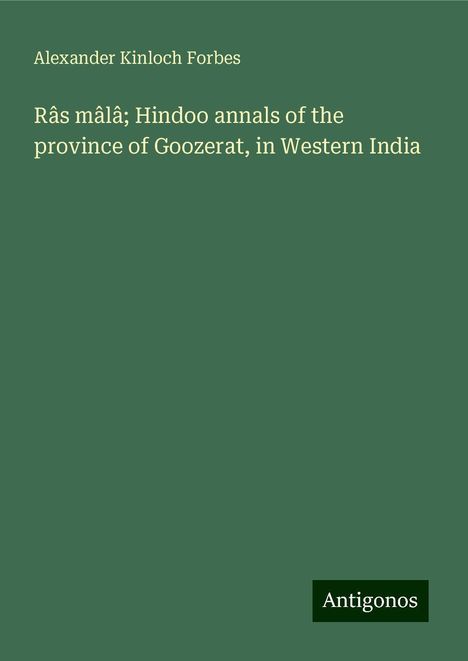 Alexander Kinloch Forbes: Râs mâlâ; Hindoo annals of the province of Goozerat, in Western India, Buch