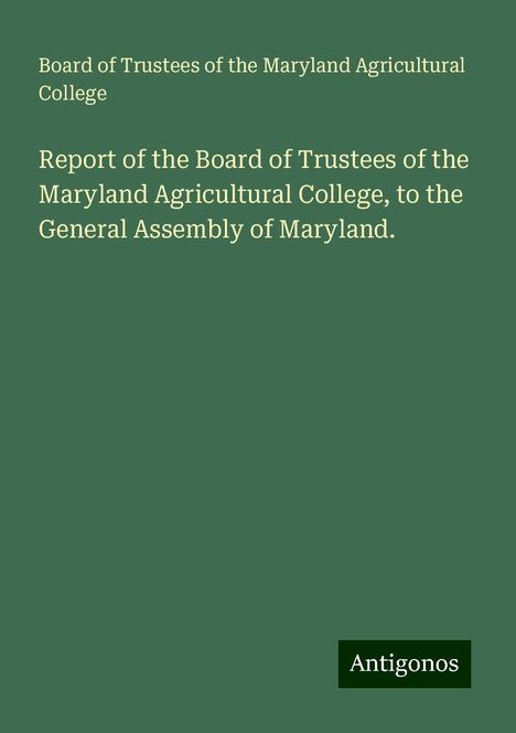 Board of Trustees of the Maryland Agricultural College: Report of the Board of Trustees of the Maryland Agricultural College, to the General Assembly of Maryland., Buch