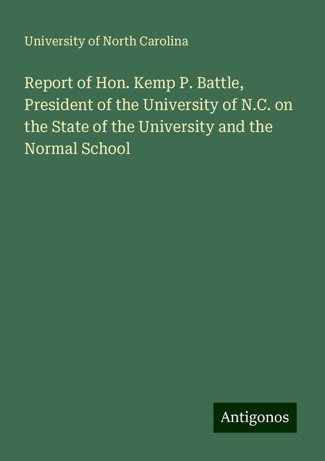 University Of North Carolina: Report of Hon. Kemp P. Battle, President of the University of N.C. on the State of the University and the Normal School, Buch