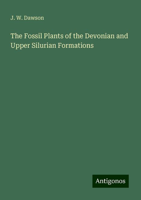 J. W. Dawson: The Fossil Plants of the Devonian and Upper Silurian Formations, Buch