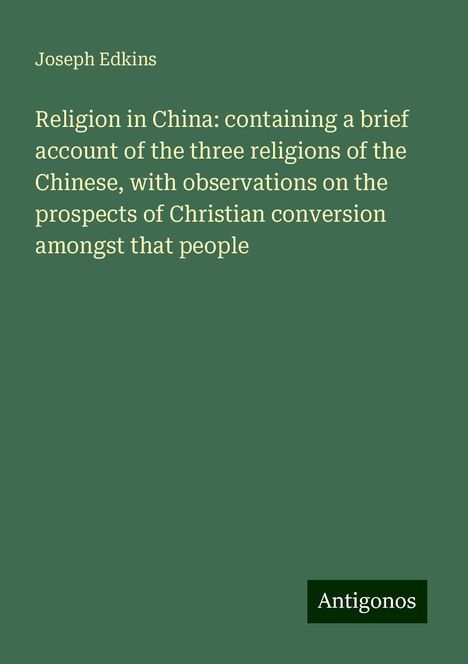 Joseph Edkins: Religion in China: containing a brief account of the three religions of the Chinese, with observations on the prospects of Christian conversion amongst that people, Buch