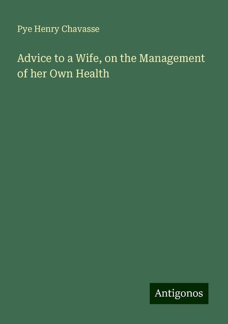 Pye Henry Chavasse: Advice to a Wife, on the Management of her Own Health, Buch