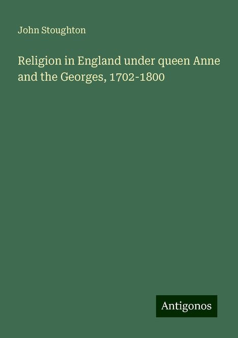 John Stoughton: Religion in England under queen Anne and the Georges, 1702-1800, Buch