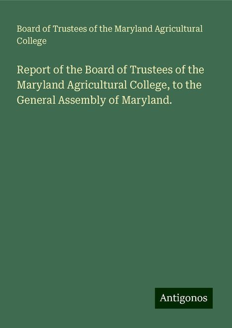 Board of Trustees of the Maryland Agricultural College: Report of the Board of Trustees of the Maryland Agricultural College, to the General Assembly of Maryland., Buch