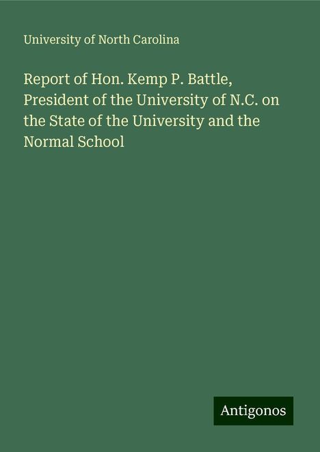 University Of North Carolina: Report of Hon. Kemp P. Battle, President of the University of N.C. on the State of the University and the Normal School, Buch