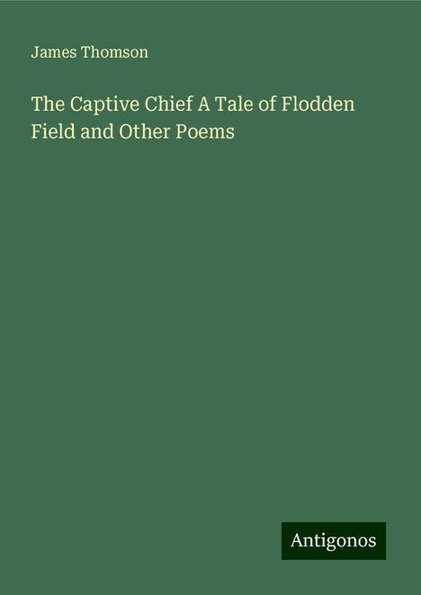 James Thomson: The Captive Chief A Tale of Flodden Field and Other Poems, Buch