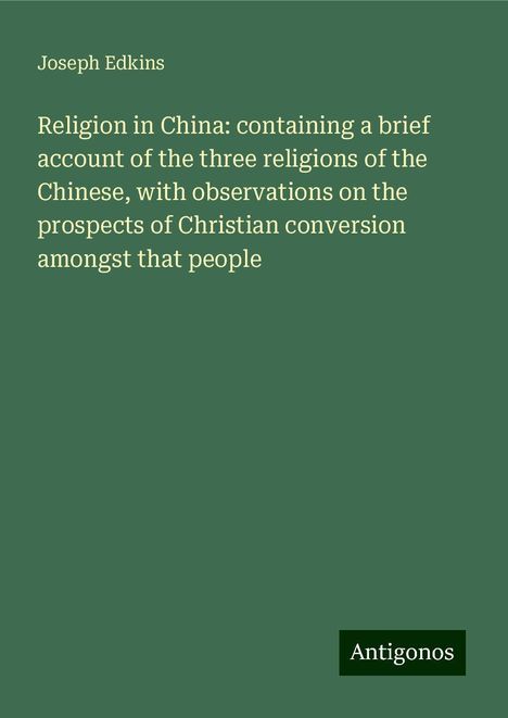 Joseph Edkins: Religion in China: containing a brief account of the three religions of the Chinese, with observations on the prospects of Christian conversion amongst that people, Buch