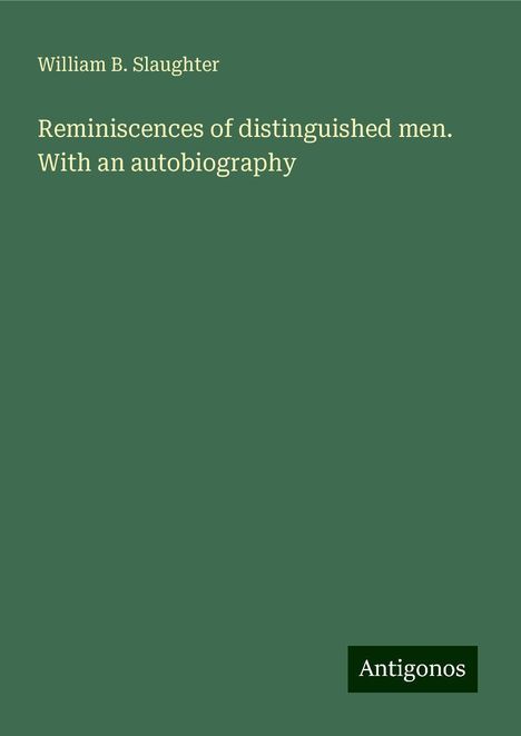 William B. Slaughter: Reminiscences of distinguished men. With an autobiography, Buch