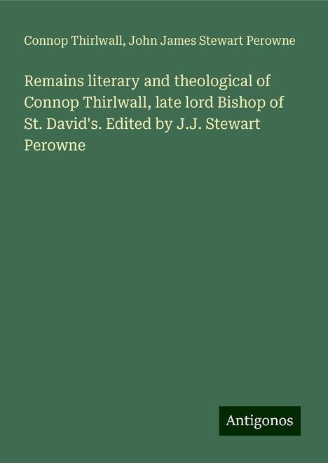 Connop Thirlwall: Remains literary and theological of Connop Thirlwall, late lord Bishop of St. David's. Edited by J.J. Stewart Perowne, Buch