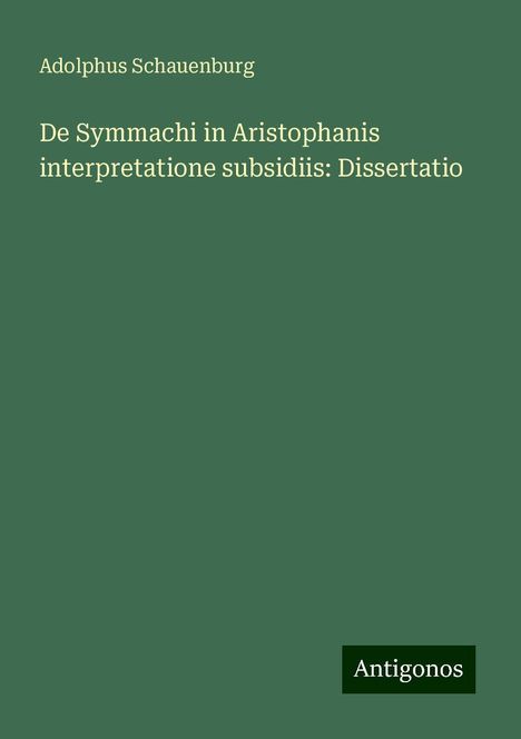 Adolphus Schauenburg: De Symmachi in Aristophanis interpretatione subsidiis: Dissertatio, Buch