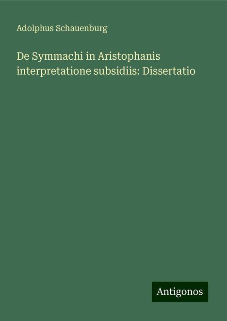 Adolphus Schauenburg: De Symmachi in Aristophanis interpretatione subsidiis: Dissertatio, Buch