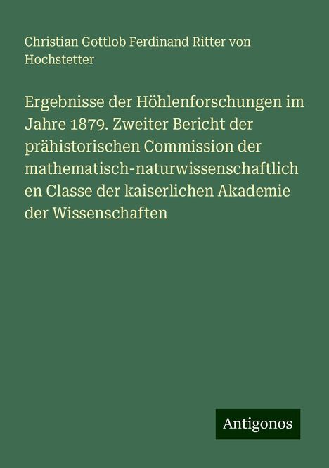 Christian Gottlob Ferdinand Ritter von Hochstetter: Ergebnisse der Höhlenforschungen im Jahre 1879. Zweiter Bericht der prähistorischen Commission der mathematisch-naturwissenschaftlichen Classe der kaiserlichen Akademie der Wissenschaften, Buch