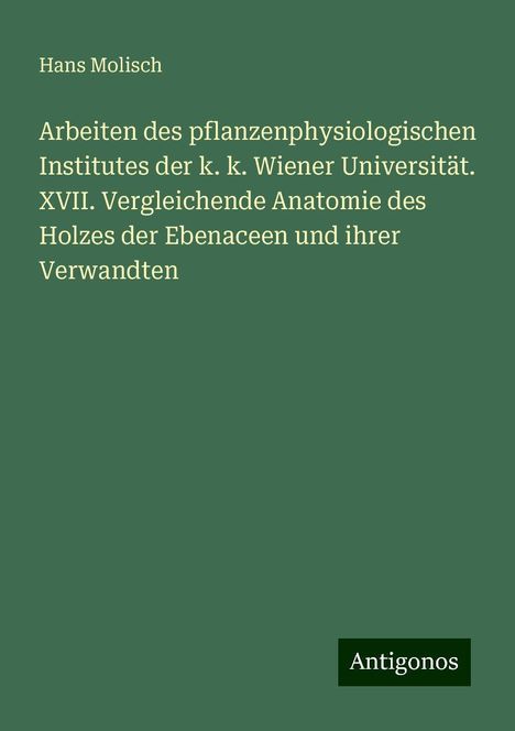 Hans Molisch: Arbeiten des pflanzenphysiologischen Institutes der k. k. Wiener Universität. XVII. Vergleichende Anatomie des Holzes der Ebenaceen und ihrer Verwandten, Buch