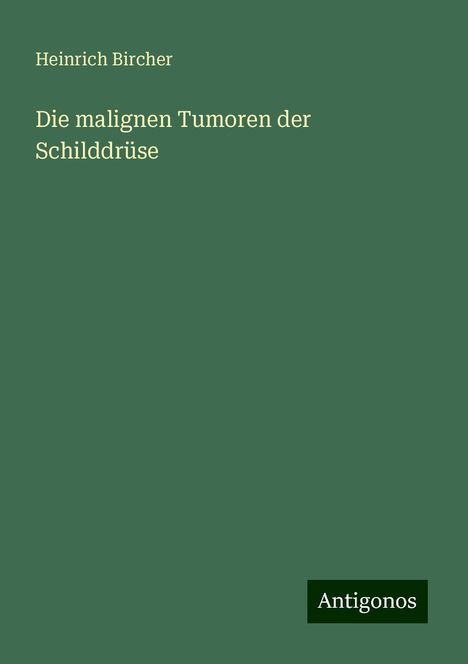 Heinrich Bircher: Die malignen Tumoren der Schilddrüse, Buch