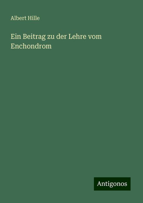 Albert Hille: Ein Beitrag zu der Lehre vom Enchondrom, Buch