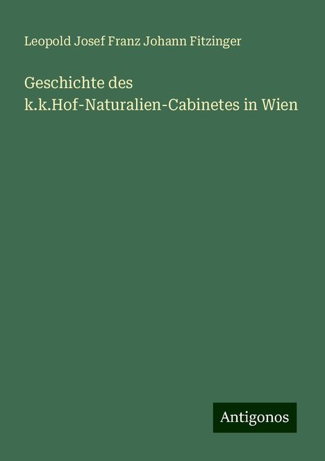 Leopold Josef Franz Johann Fitzinger: Geschichte des k.k.Hof-Naturalien-Cabinetes in Wien, Buch