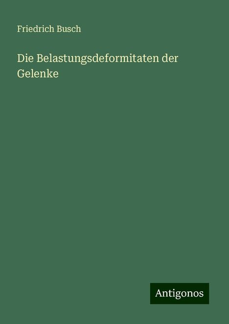 Friedrich Busch: Die Belastungsdeformitaten der Gelenke, Buch