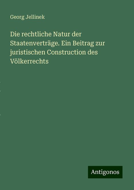 Georg Jellinek: Die rechtliche Natur der Staatenverträge. Ein Beitrag zur juristischen Construction des Völkerrechts, Buch