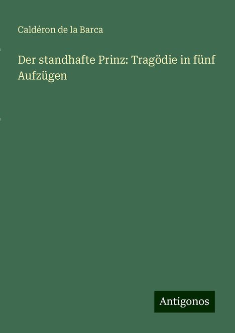 Caldéron de la Barca: Der standhafte Prinz: Tragödie in fünf Aufzügen, Buch