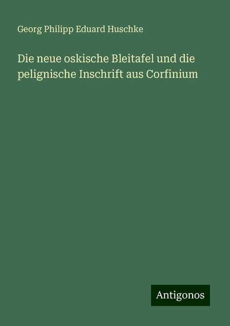 Georg Philipp Eduard Huschke: Die neue oskische Bleitafel und die pelignische Inschrift aus Corfinium, Buch