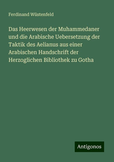 Ferdinand Wüstenfeld: Das Heerwesen der Muhammedaner und die Arabische Uebersetzung der Taktik des Aelianus aus einer Arabischen Handschrift der Herzoglichen Bibliothek zu Gotha, Buch