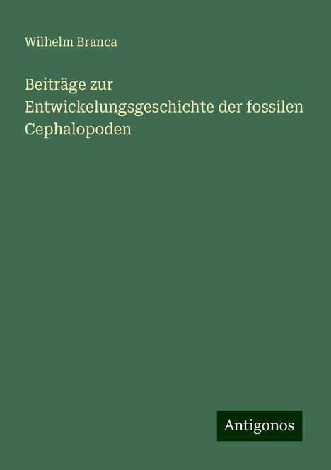 Wilhelm Branca: Beiträge zur Entwickelungsgeschichte der fossilen Cephalopoden, Buch