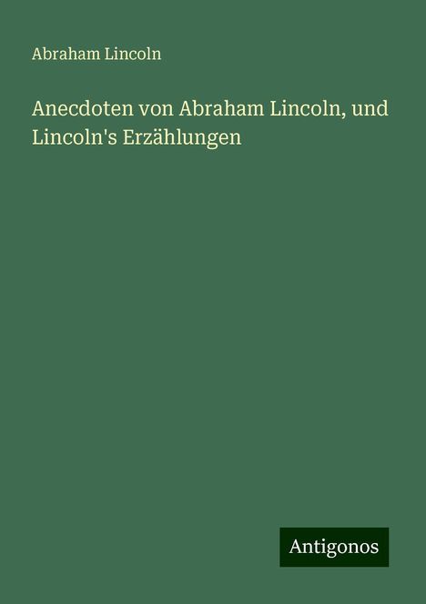 Abraham Lincoln: Anecdoten von Abraham Lincoln, und Lincoln's Erzählungen, Buch