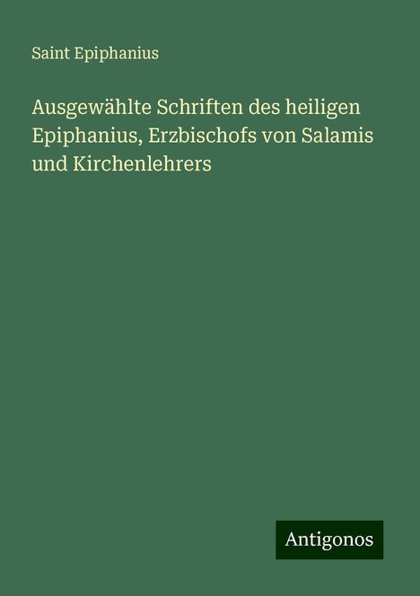 Saint Epiphanius: Ausgewählte Schriften des heiligen Epiphanius, Erzbischofs von Salamis und Kirchenlehrers, Buch