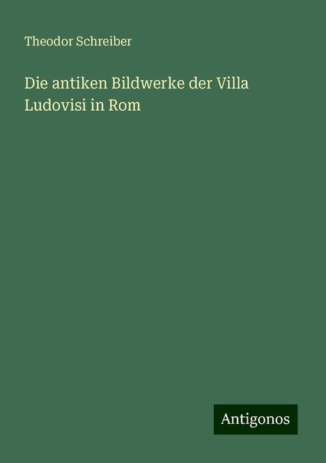 Theodor Schreiber: Die antiken Bildwerke der Villa Ludovisi in Rom, Buch